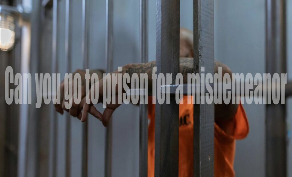 Can You Go to Prison for a Misdemeanor? What You Need to Know